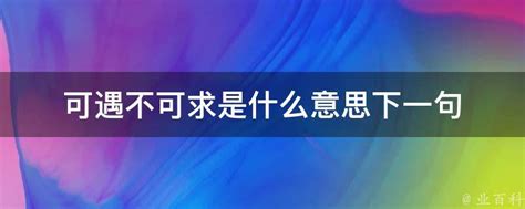 可遇不可求下一句|“可遇不可求”的下一句是什么？